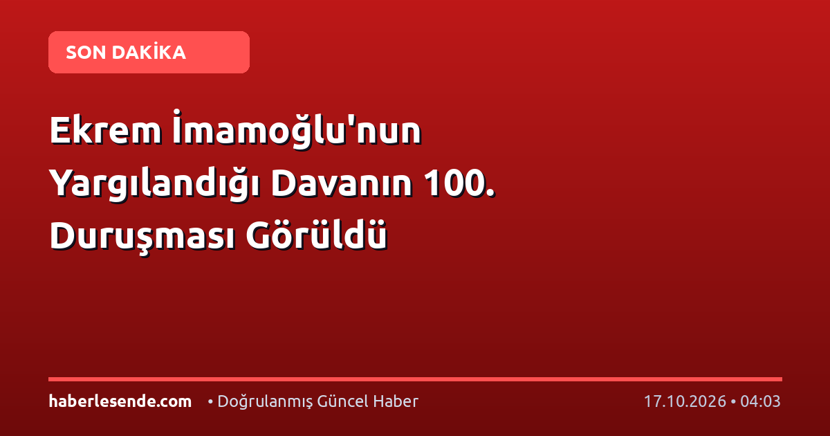 Ekrem İmamoğlu'nun Yargılandığı Davanın 100. Duruşması Görüldü