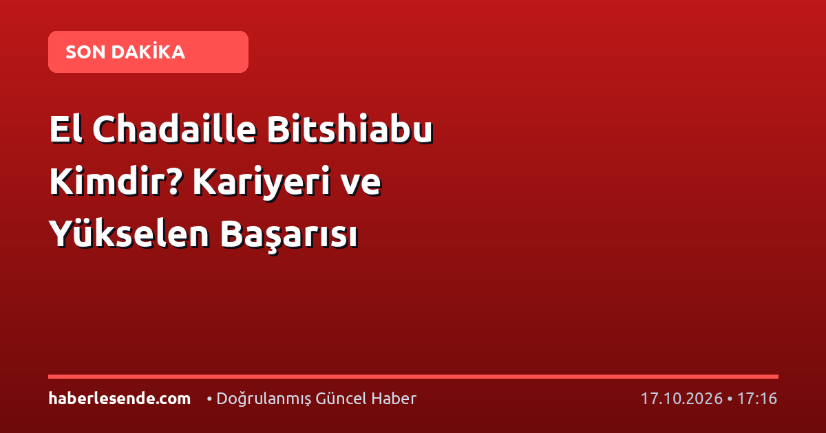 El Chadaille Bitshiabu Kimdir? Kariyeri ve Yükselen Başarısı