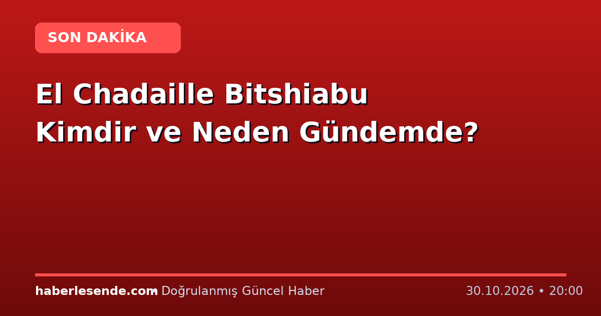El Chadaille Bitshiabu Kimdir ve Neden Gündemde?
