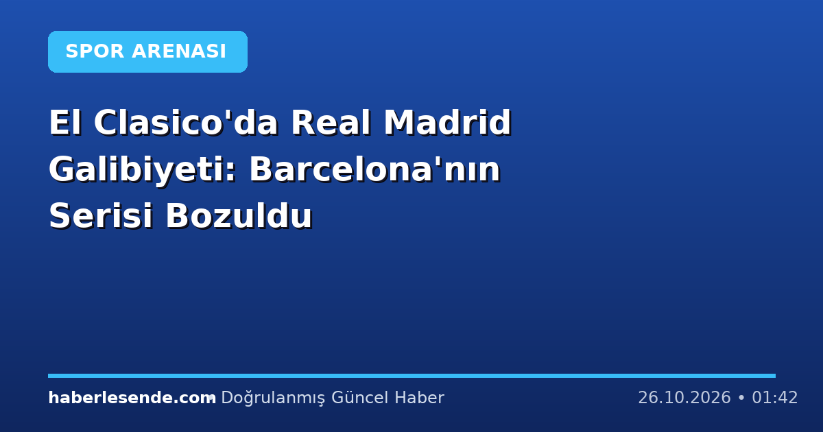 El Clasico'da Real Madrid Galibiyeti: Barcelona'nın Serisi Bozuldu