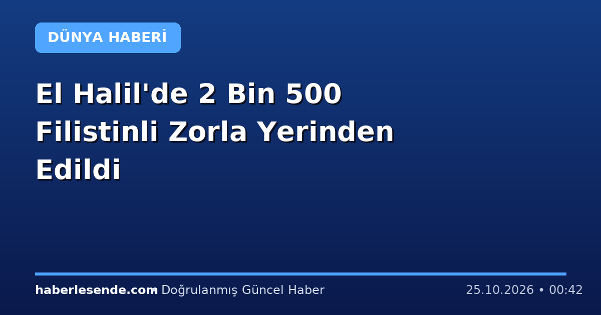 El Halil'de 2 Bin 500 Filistinli Zorla Yerinden Edildi