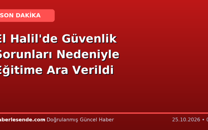 El Halil'de Güvenlik Sorunları Nedeniyle Eğitime Ara Verildi