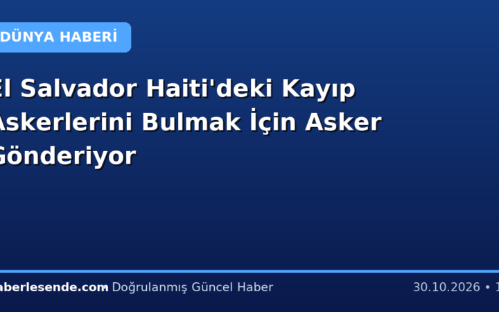 El Salvador Haiti'deki Kayıp Askerlerini Bulmak İçin Asker Gönderiyor