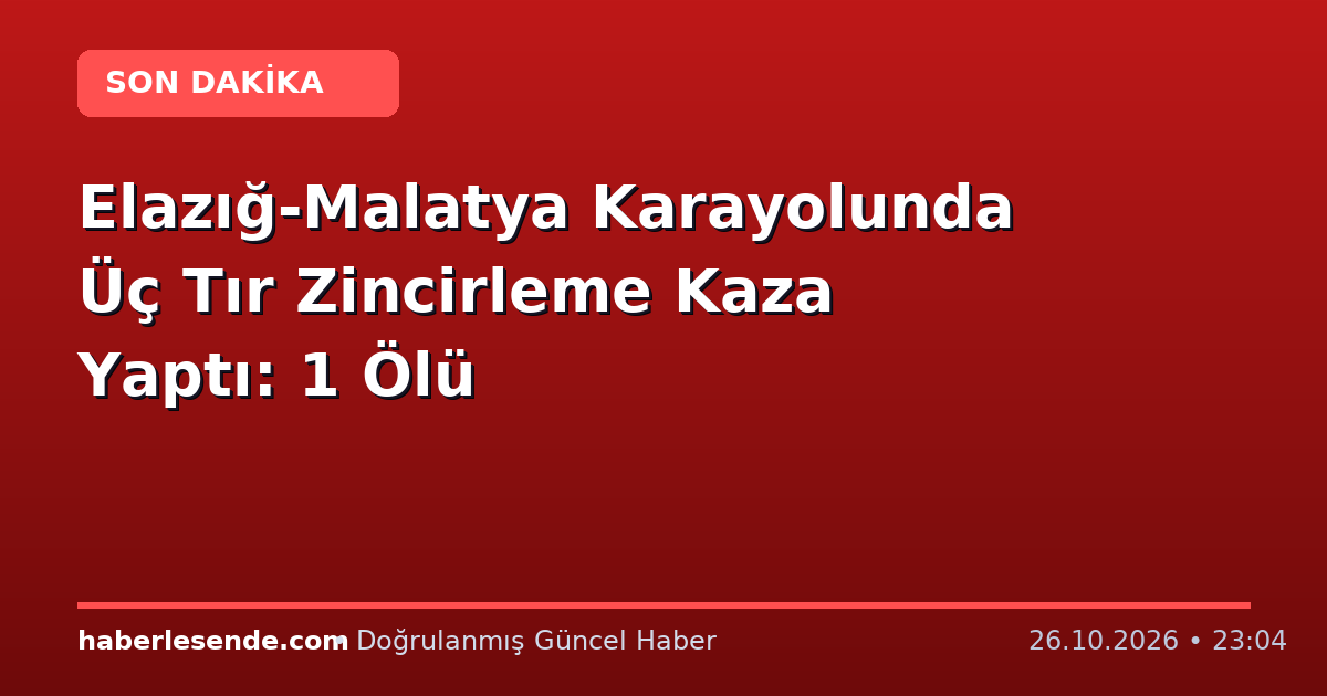 Elazığ-Malatya Karayolunda Üç Tır Zincirleme Kaza Yaptı: 1 Ölü