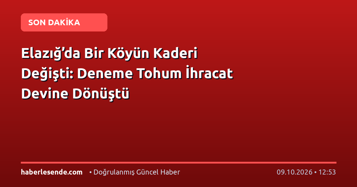Elazığ’da Bir Köyün Kaderi Değişti: Deneme Tohum İhracat Devine Dönüştü
