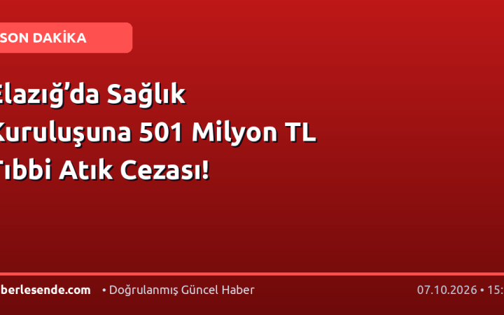 Elazığ’da Sağlık Kuruluşuna 501 Milyon TL Tıbbi Atık Cezası!