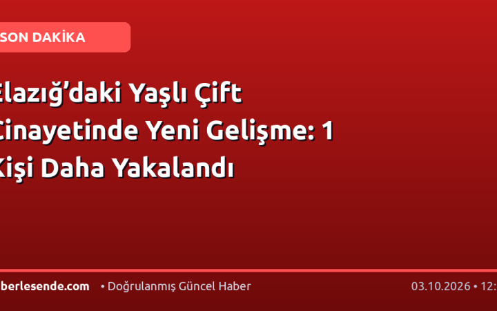 Elazığ’daki Yaşlı Çift Cinayetinde Yeni Gelişme: 1 Kişi Daha Yakalandı