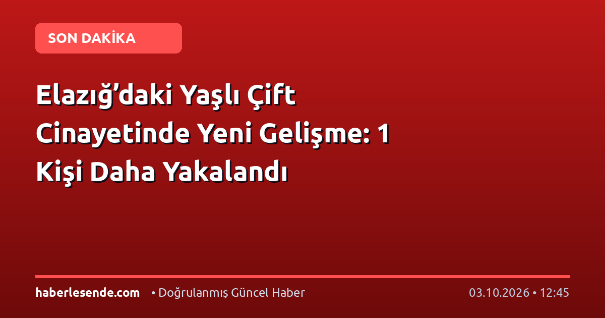 Elazığ’daki Yaşlı Çift Cinayetinde Yeni Gelişme: 1 Kişi Daha Yakalandı