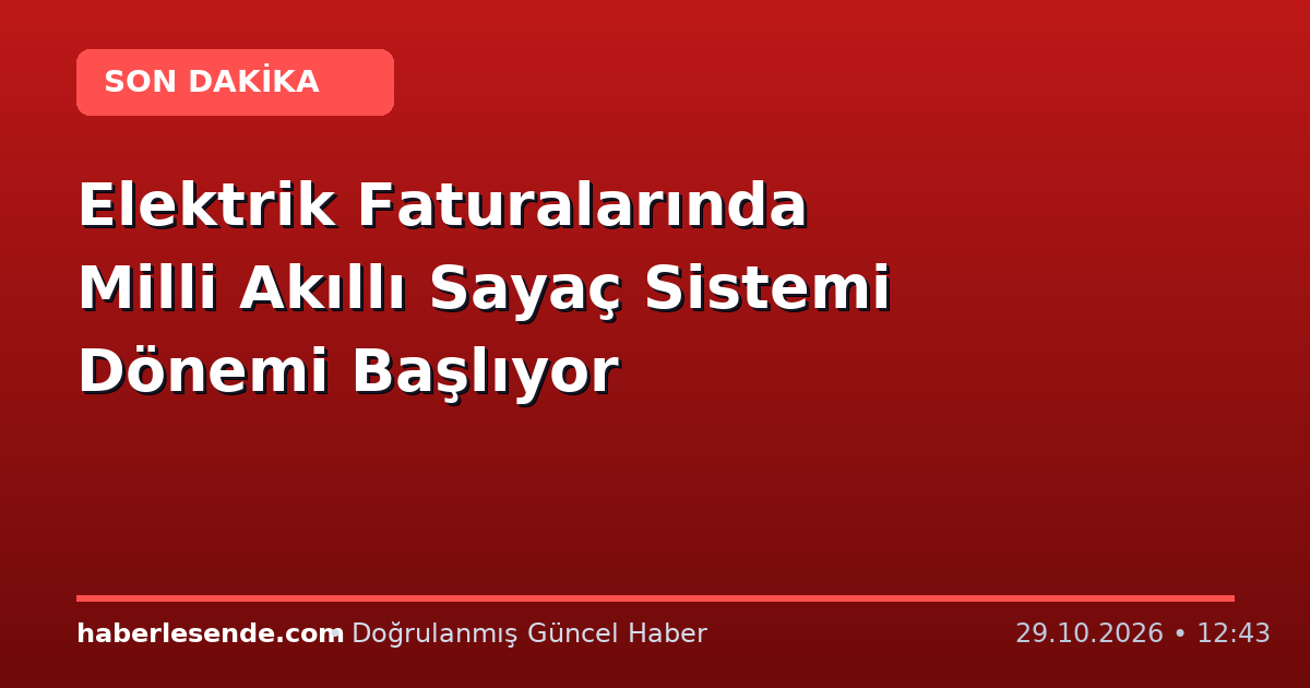 Elektrik Faturalarında Milli Akıllı Sayaç Sistemi Dönemi Başlıyor