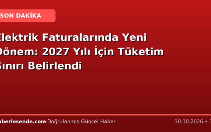 Elektrik Faturalarında Yeni Dönem: 2027 Yılı İçin Tüketim Sınırı Belirlendi