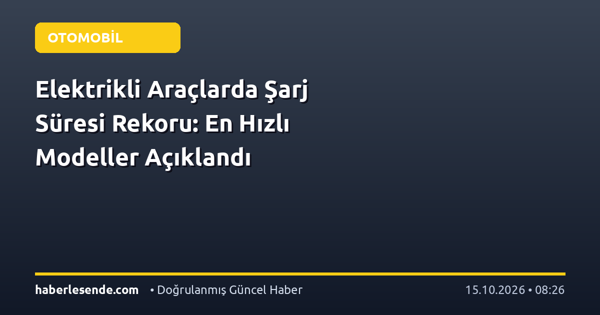 Elektrikli Araçlarda Şarj Süresi Rekoru: En Hızlı Modeller Açıklandı
