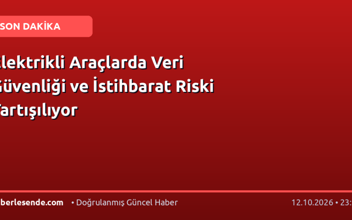Elektrikli Araçlarda Veri Güvenliği ve İstihbarat Riski Tartışılıyor