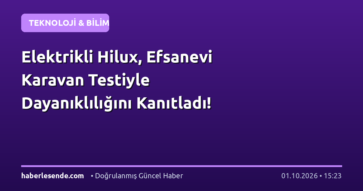 Elektrikli Hilux, Efsanevi Karavan Testiyle Dayanıklılığını Kanıtladı!