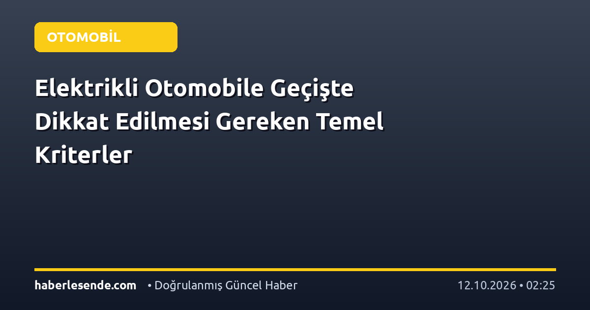 Elektrikli Otomobile Geçişte Dikkat Edilmesi Gereken Temel Kriterler