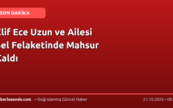 Elif Ece Uzun ve Ailesi Sel Felaketinde Mahsur Kaldı