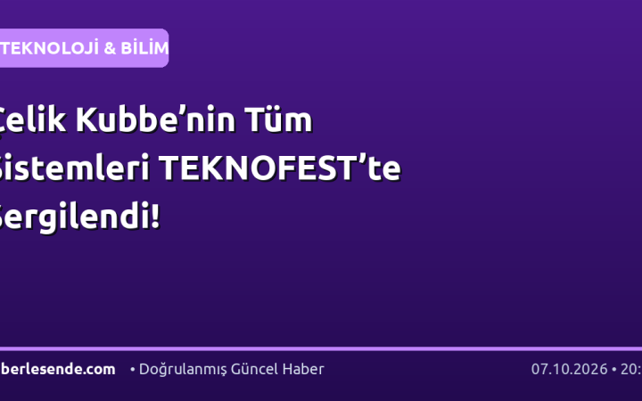 Çelik Kubbe’nin Tüm Sistemleri TEKNOFEST’te Sergilendi!