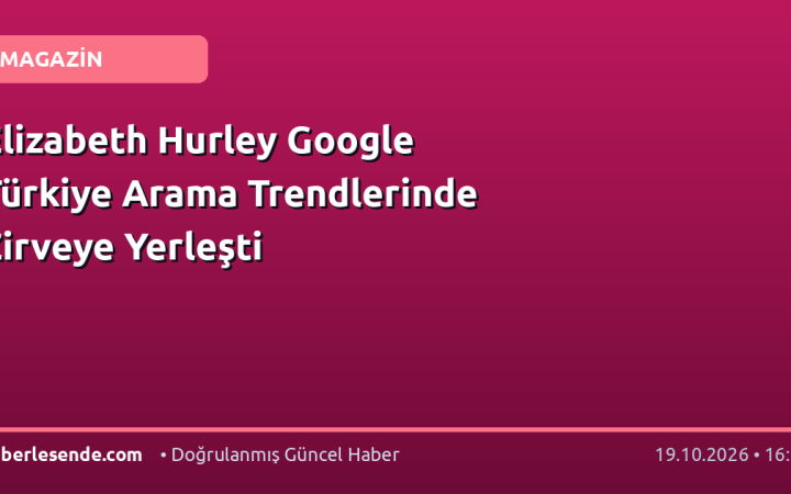 Elizabeth Hurley Google Türkiye Arama Trendlerinde Zirveye Yerleşti