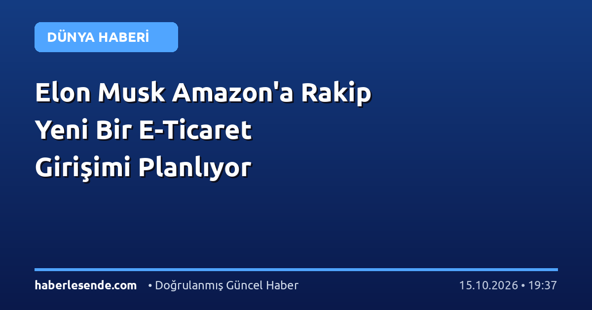 Elon Musk Amazon'a Rakip Yeni Bir E-Ticaret Girişimi Planlıyor