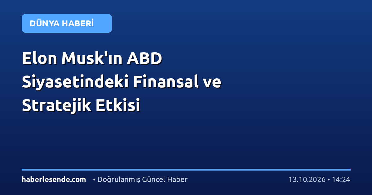 Elon Musk'ın ABD Siyasetindeki Finansal ve Stratejik Etkisi