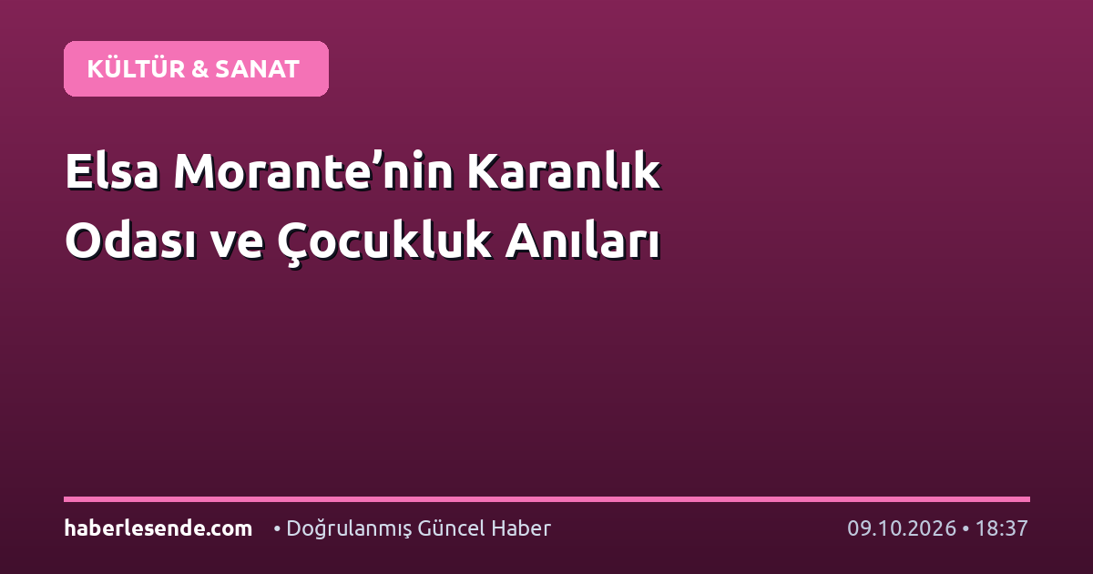 Elsa Morante’nin Karanlık Odası ve Çocukluk Anıları