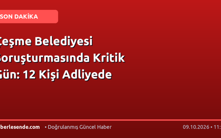 Çeşme Belediyesi Soruşturmasında Kritik Gün: 12 Kişi Adliyede