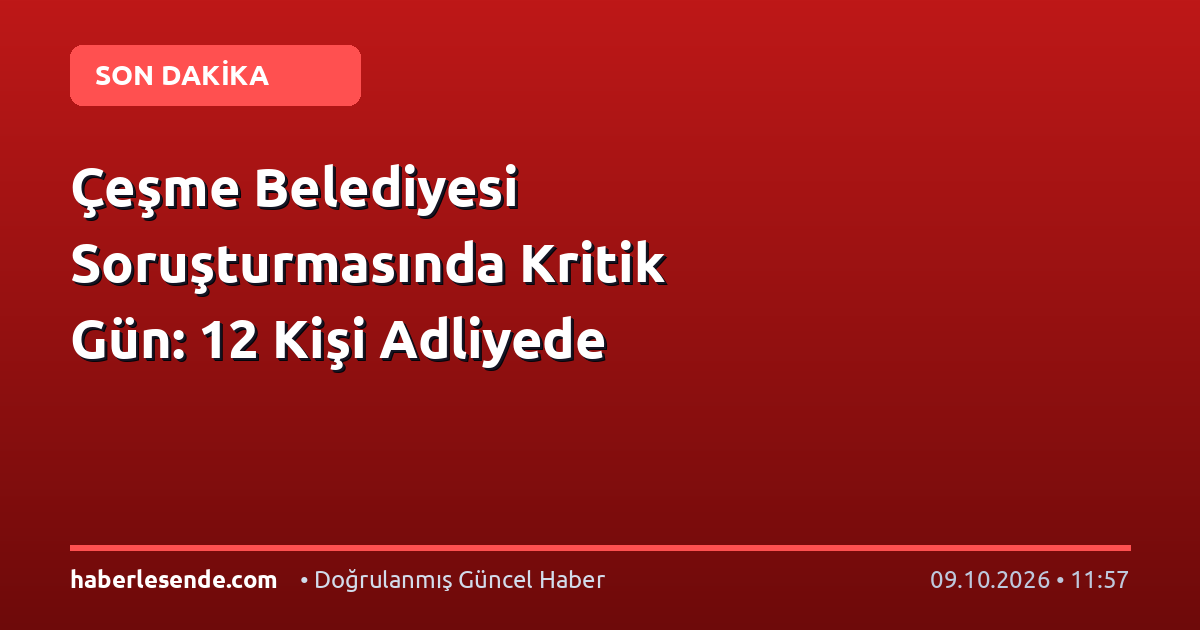 Çeşme Belediyesi Soruşturmasında Kritik Gün: 12 Kişi Adliyede