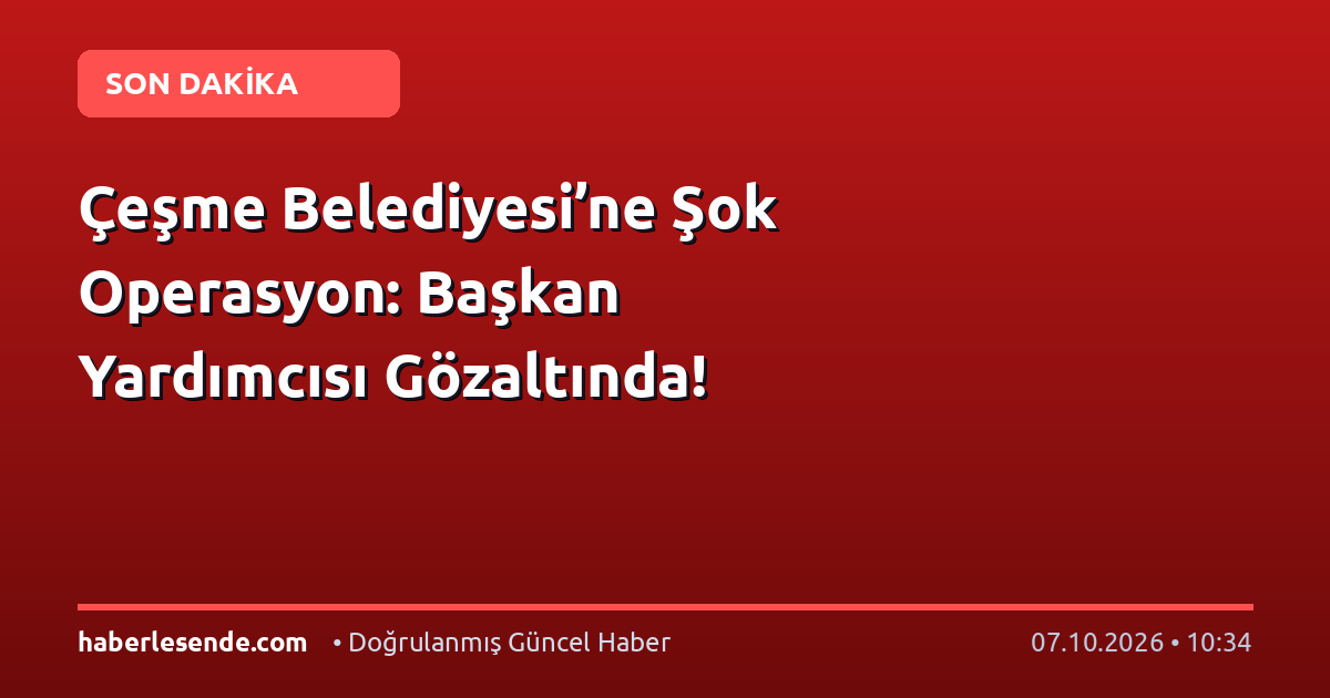 Çeşme Belediyesi’ne Şok Operasyon: Başkan Yardımcısı Gözaltında!
