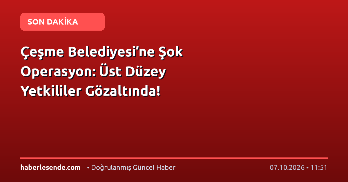 Çeşme Belediyesi’ne Şok Operasyon: Üst Düzey Yetkililer Gözaltında!