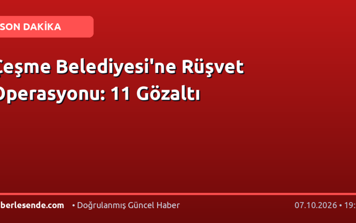 Çeşme Belediyesi'ne Rüşvet Operasyonu: 11 Gözaltı