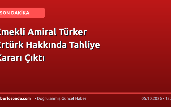 Emekli Amiral Türker Ertürk Hakkında Tahliye Kararı Çıktı