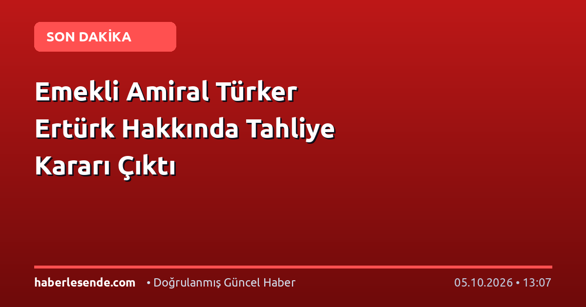 Emekli Amiral Türker Ertürk Hakkında Tahliye Kararı Çıktı