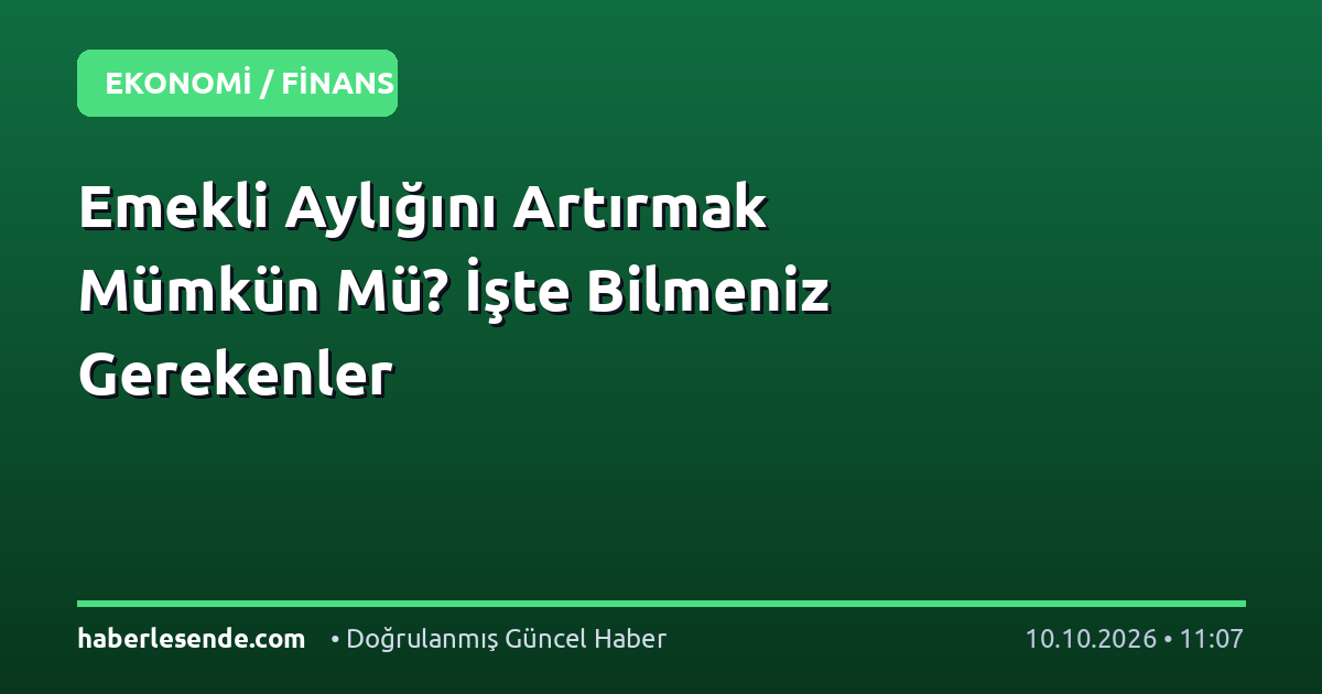 Emekli Aylığını Artırmak Mümkün Mü? İşte Bilmeniz Gerekenler