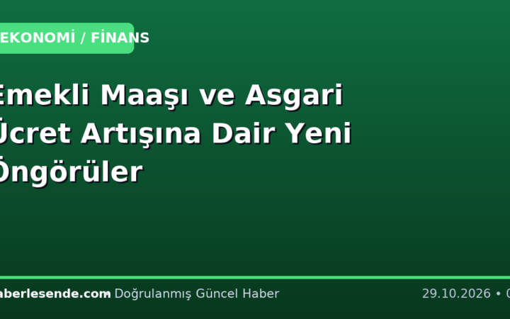 Emekli Maaşı ve Asgari Ücret Artışına Dair Yeni Öngörüler
