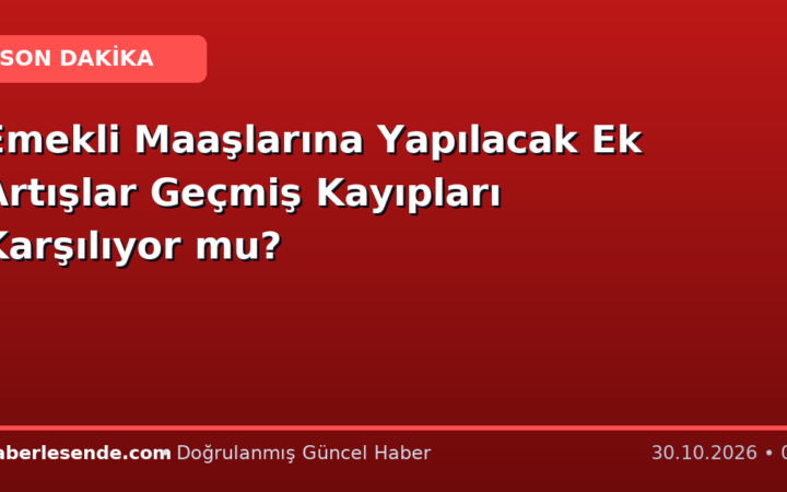 Emekli Maaşlarına Yapılacak Ek Artışlar Geçmiş Kayıpları Karşılıyor mu?