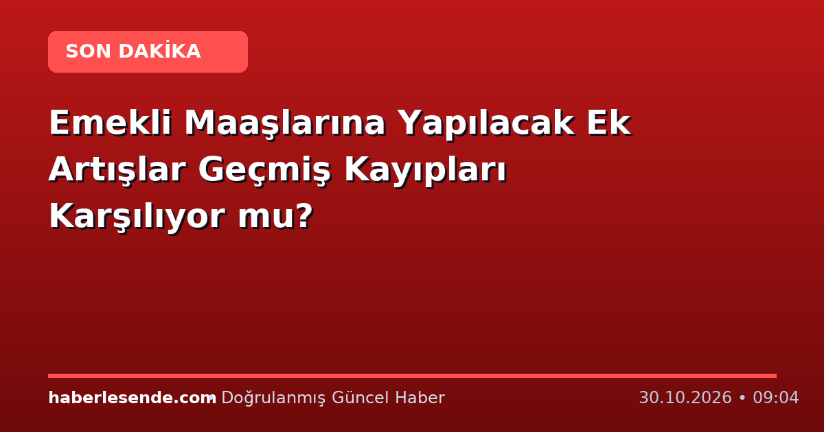 Emekli Maaşlarına Yapılacak Ek Artışlar Geçmiş Kayıpları Karşılıyor mu?