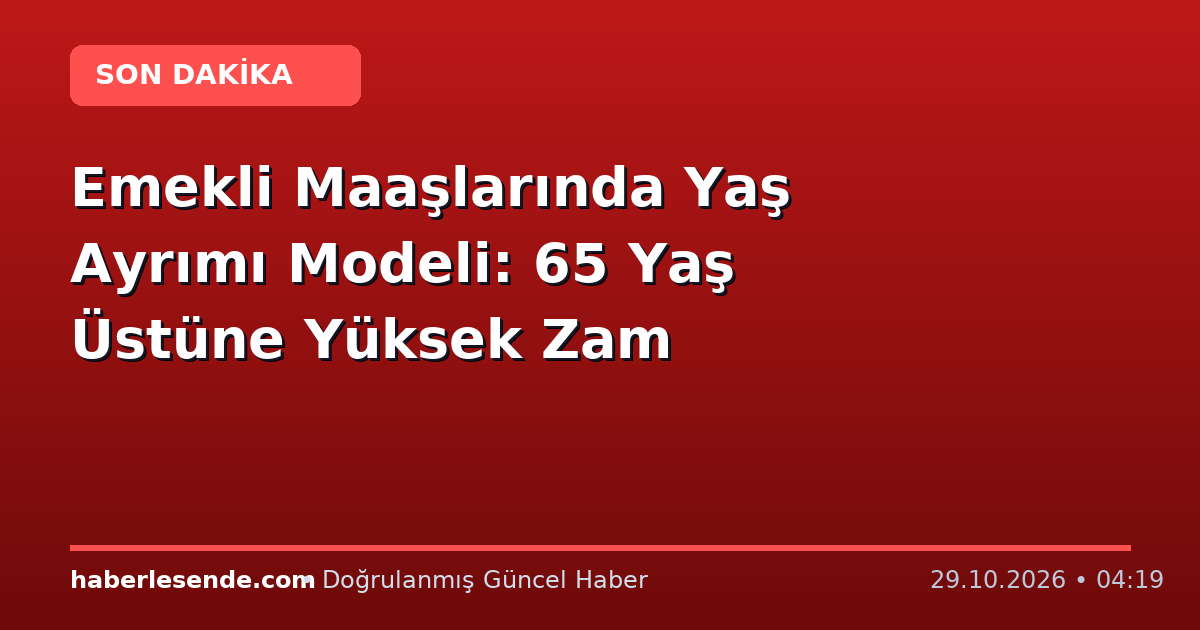 Emekli Maaşlarında Yaş Ayrımı Modeli: 65 Yaş Üstüne Yüksek Zam