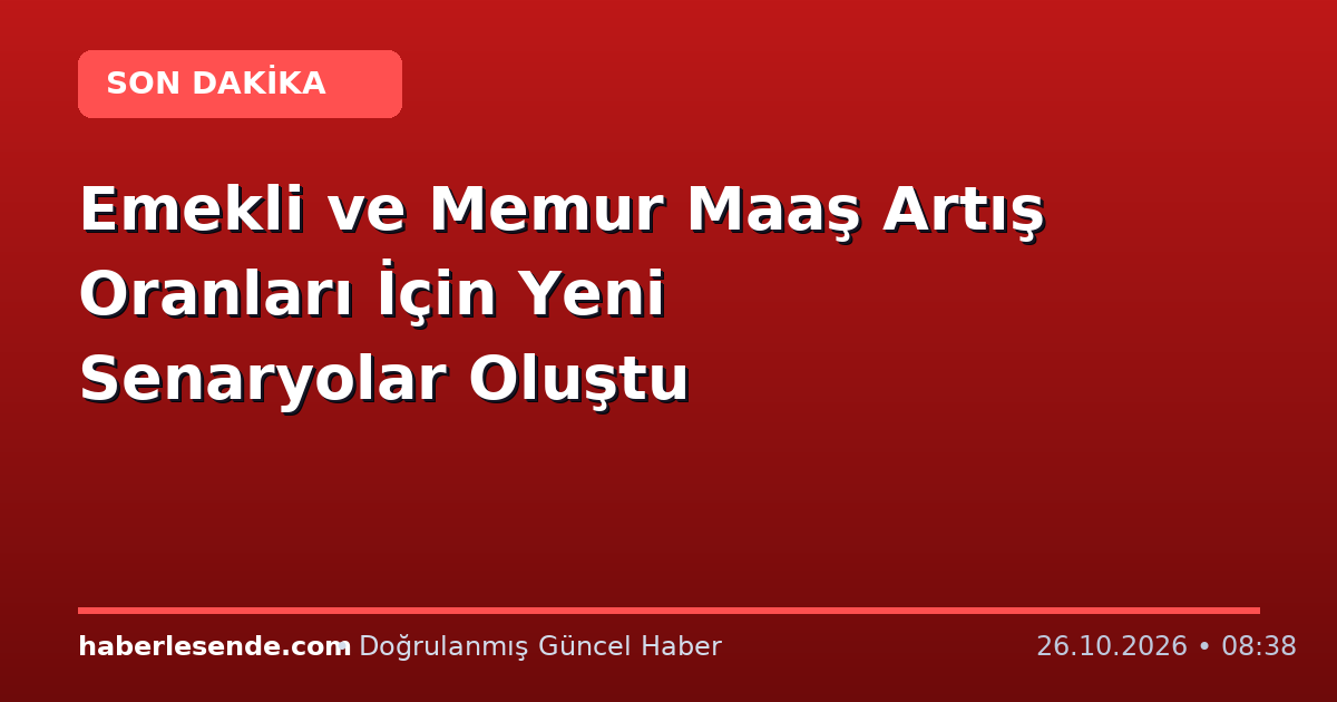 Emekli ve Memur Maaş Artış Oranları İçin Yeni Senaryolar Oluştu
