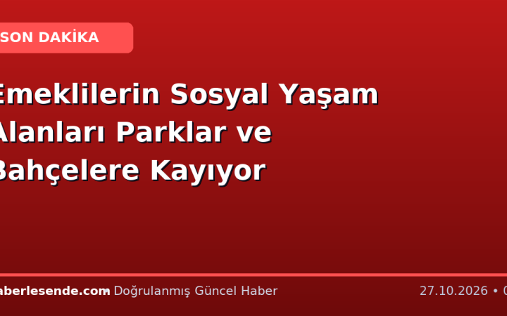 Emeklilerin Sosyal Yaşam Alanları Parklar ve Bahçelere Kayıyor