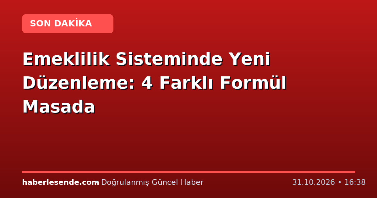 Emeklilik Sisteminde Yeni Düzenleme: 4 Farklı Formül Masada