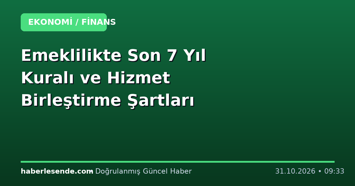 Emeklilikte Son 7 Yıl Kuralı ve Hizmet Birleştirme Şartları