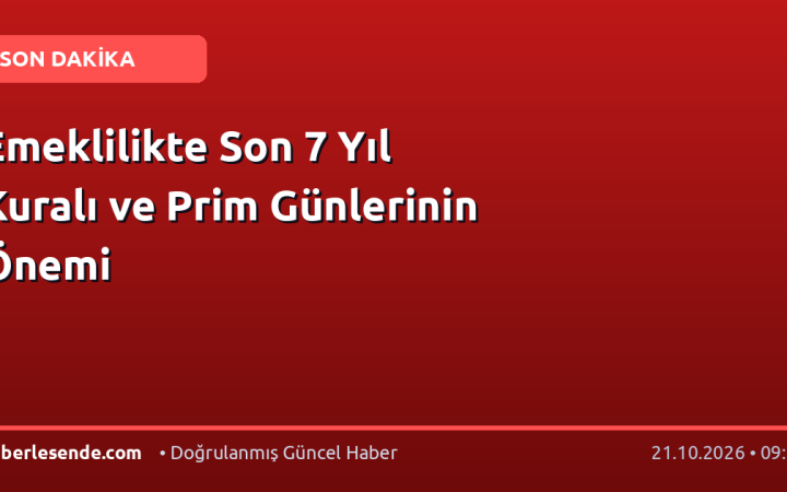 Emeklilikte Son 7 Yıl Kuralı ve Prim Günlerinin Önemi