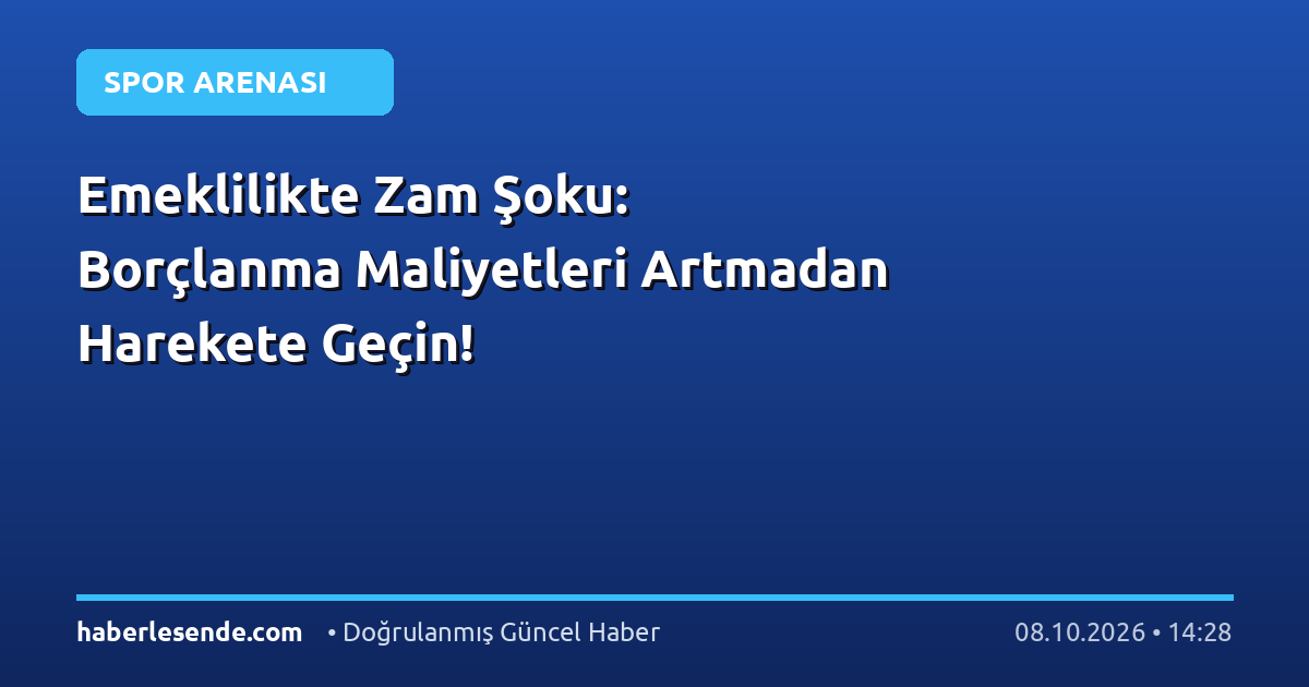 Emeklilikte Zam Şoku: Borçlanma Maliyetleri Artmadan Harekete Geçin!