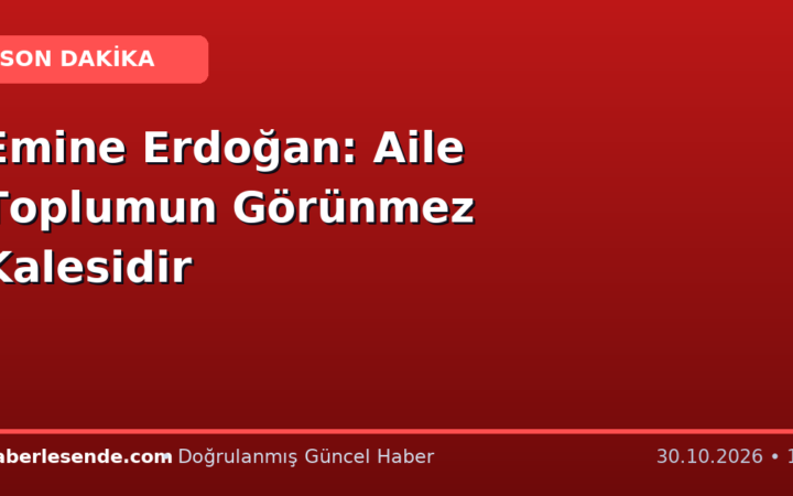Emine Erdoğan: Aile Toplumun Görünmez Kalesidir