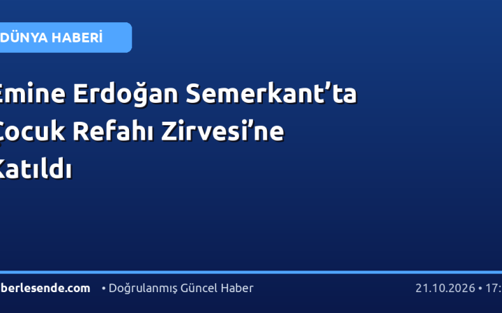 Emine Erdoğan Semerkant’ta Çocuk Refahı Zirvesi’ne Katıldı