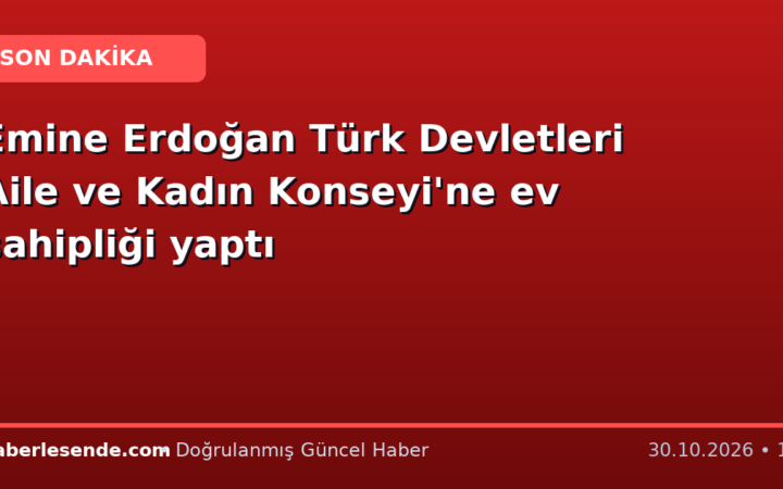 Emine Erdoğan Türk Devletleri Aile ve Kadın Konseyi'ne ev sahipliği yaptı