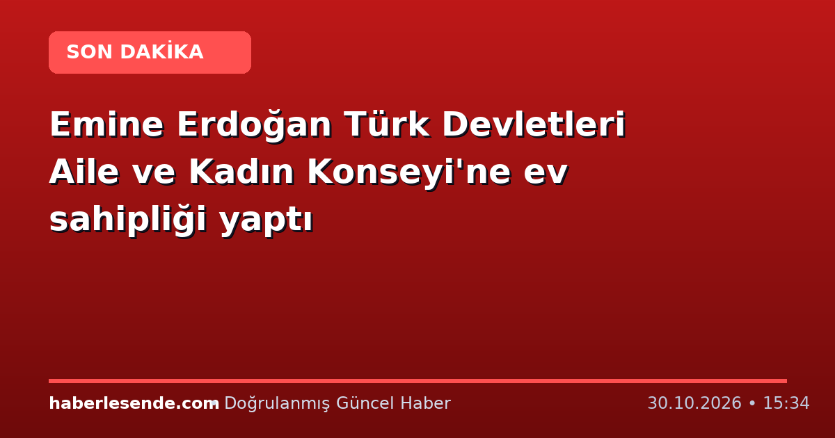 Emine Erdoğan Türk Devletleri Aile ve Kadın Konseyi'ne ev sahipliği yaptı