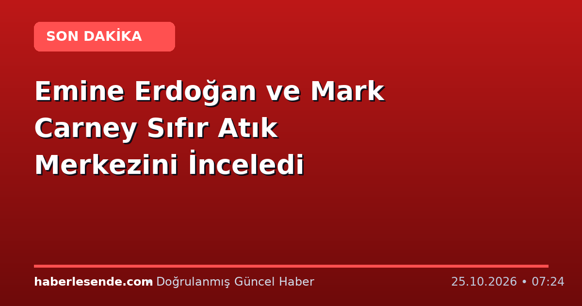 Emine Erdoğan ve Mark Carney Sıfır Atık Merkezini İnceledi