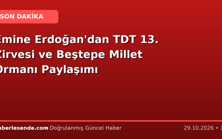 Emine Erdoğan'dan TDT 13. Zirvesi ve Beştepe Millet Ormanı Paylaşımı