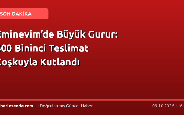 Eminevim’de Büyük Gurur: 600 Bininci Teslimat Coşkuyla Kutlandı