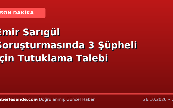 Emir Sarıgül Soruşturmasında 3 Şüpheli İçin Tutuklama Talebi